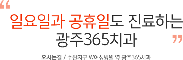 일요일과 공휴일도 진료하는 광주365치과 /  오시는길 : 수완지구 W여성병원 옆 광주365치과